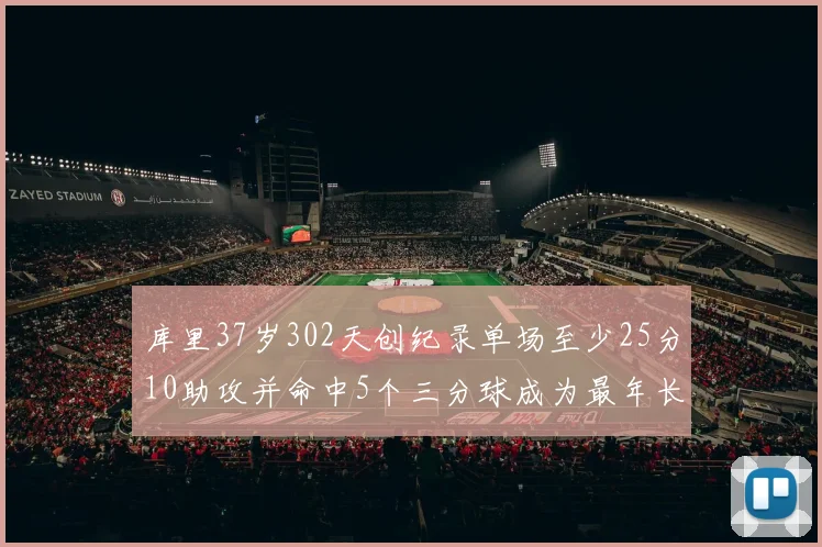 库里37岁302天创纪录单场至少25分10助攻并命中5个三分球成为最年长后卫