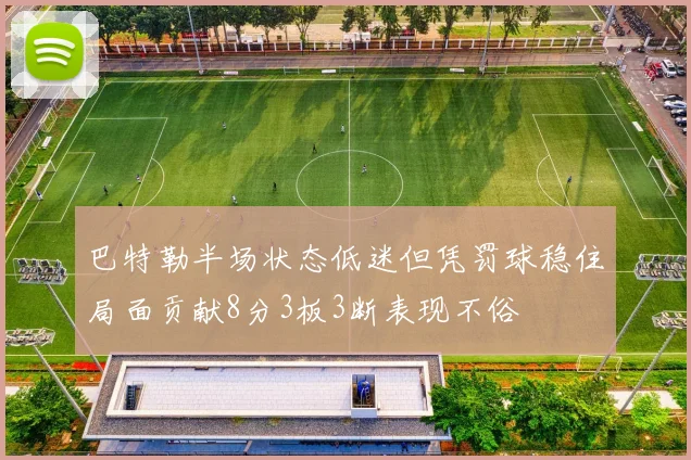 巴特勒半场状态低迷但凭罚球稳住局面贡献8分3板3断表现不俗