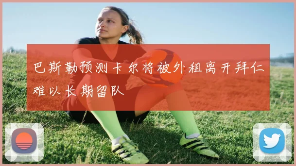 巴斯勒预测卡尔将被外租离开拜仁难以长期留队