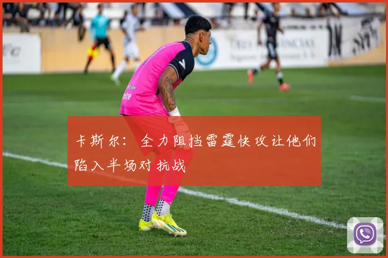 卡斯尔：全力阻挡雷霆快攻让他们陷入半场对抗战