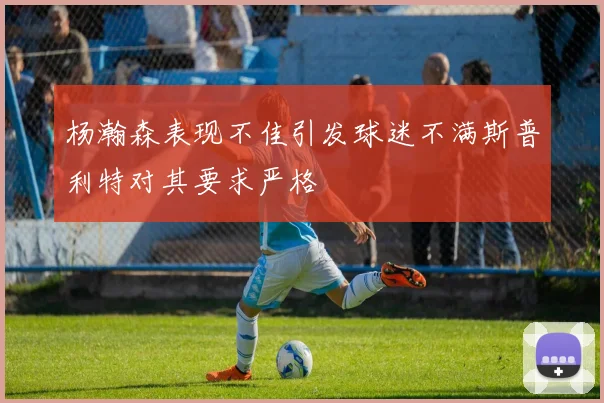杨瀚森表现不佳引发球迷不满斯普利特对其要求严格