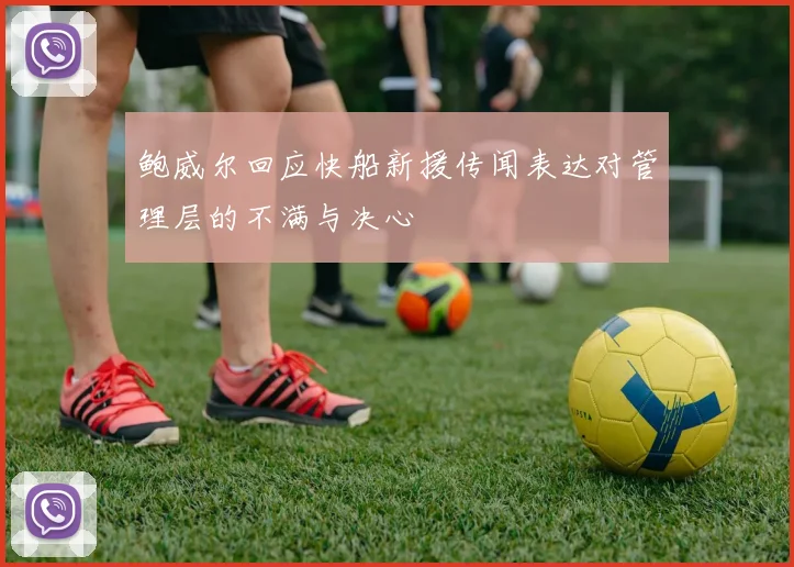 鲍威尔回应快船新援传闻表达对管理层的不满与决心