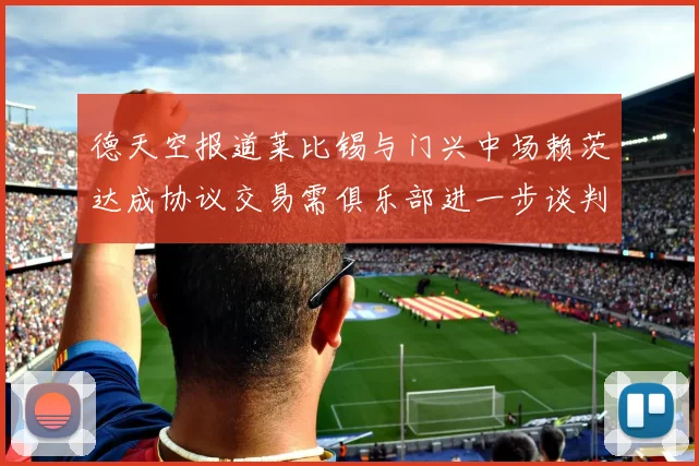 德天空报道莱比锡与门兴中场赖茨达成协议交易需俱乐部进一步谈判