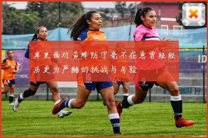 库里面对黄蜂防守毫不在意曾经经历更为严酷的挑战与考验