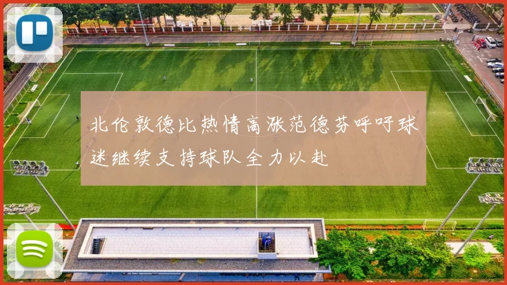 北伦敦德比热情高涨范德芬呼吁球迷继续支持球队全力以赴