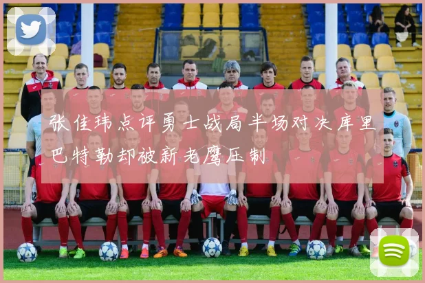 张佳玮点评勇士战局半场对决库里巴特勒却被新老鹰压制