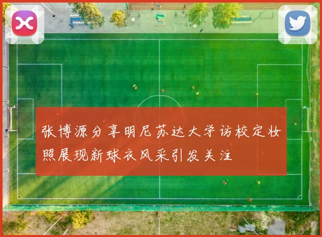 张博源分享明尼苏达大学访校定妆照展现新球衣风采引发关注