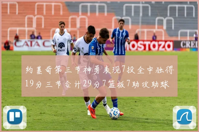 约基奇第三节神勇表现7投全中独得19分三节合计29分7篮板7助攻助球队强势反弹