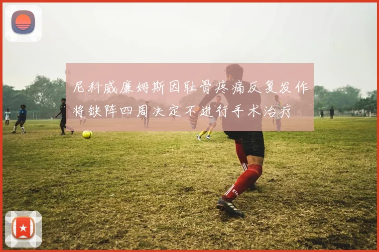 尼科威廉姆斯因耻骨疼痛反复发作将缺阵四周决定不进行手术治疗