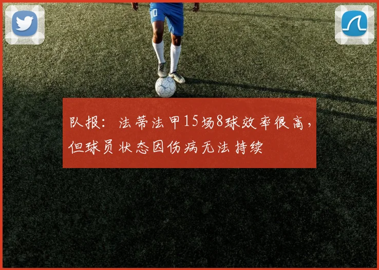 队报：法蒂法甲15场8球效率很高，但球员状态因伤病无法持续