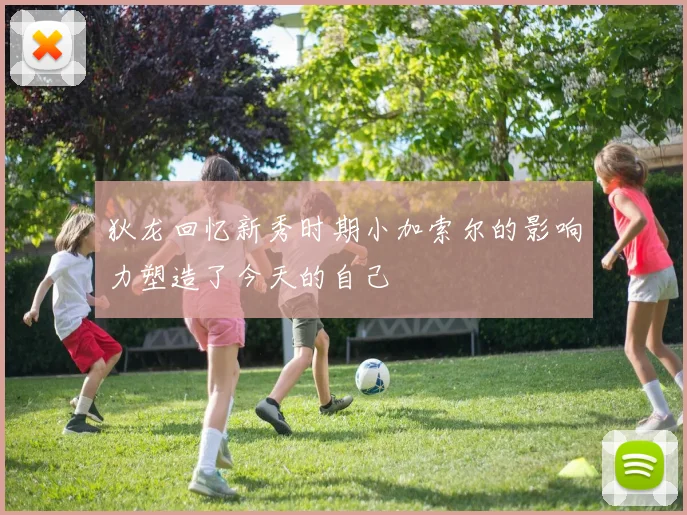 狄龙回忆新秀时期小加索尔的影响力塑造了今天的自己